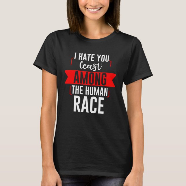 I Hate You Least Among The Human Race T Shirt (Framsida)
