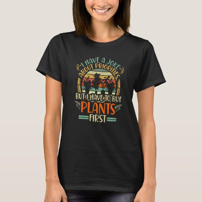 I Have A Joke About Priorities Buy Plants Gardenin T Shirt (Framsida)