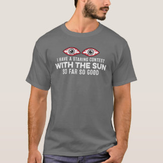 I Have A Staring Contest Withhe Sun So Far Good vi T Shirt