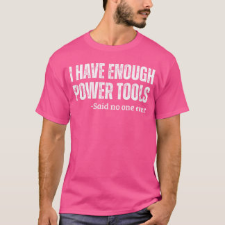 I Have Enough Powerools Handyman Humor Sarcasm Fun T Shirt