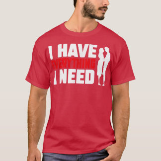 I Have Everything I Need Happy Valentine's Day Cou T Shirt