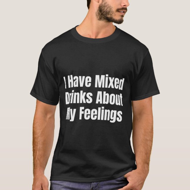 I Have Mixed Drinks About My Feelings T Shirt (Framsida)