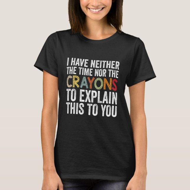 I Have Neither The Time Nor Crayons  Sarcastic Say T Shirt (Framsida)
