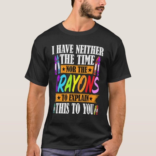 I Have Neither The Time Nor The Crayons  Sarcastic T Shirt (Framsida)