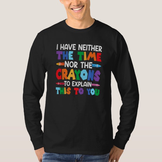 I Have Neither The Time Nor The Crayons  Sarcastic T Shirt (Framsida)