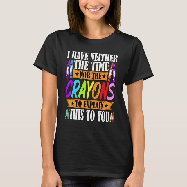 I Have Neither The Time Nor The Crayons  Sarcastic T Shirt (Framsida)