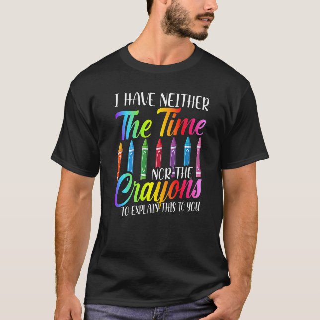 I Have Neither The Time Nor The Crayons  Sarcastic T Shirt (Framsida)