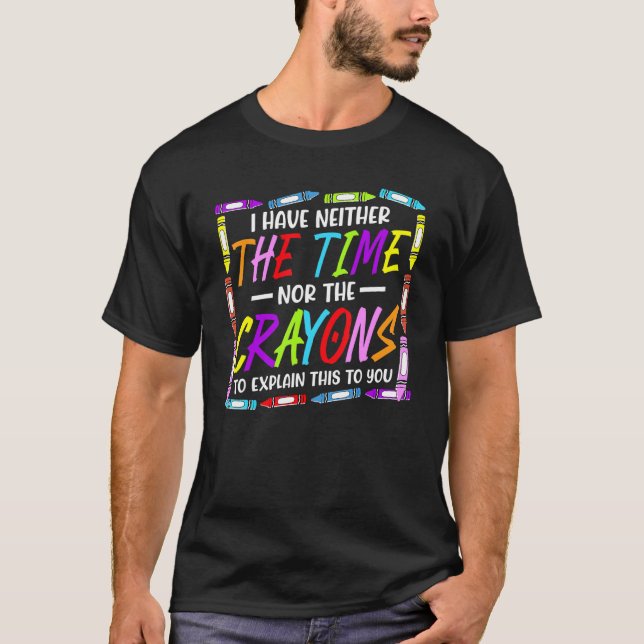 I Have Neither The Time Nor The Crayons  Sarcastic T Shirt (Framsida)