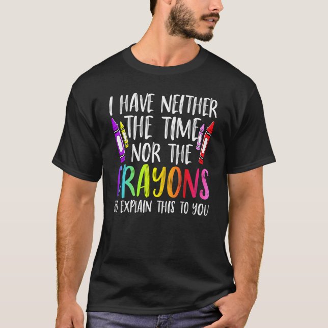 I Have Neither The Time Nor The Crayons  Sarcastic T Shirt (Framsida)
