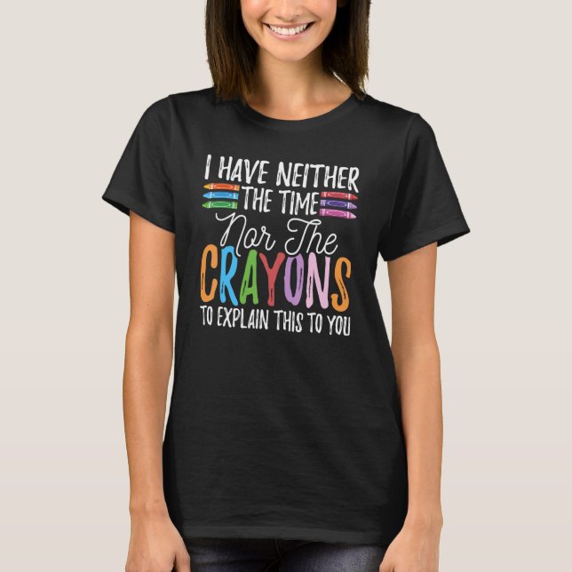 I Have Neither The Time Nor The Crayons  Sarcastic T Shirt (Framsida)