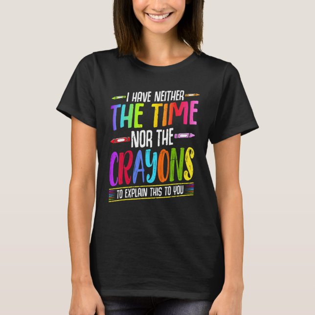 I Have Neither The Time Nor The Crayons  Sarcastic T Shirt (Framsida)