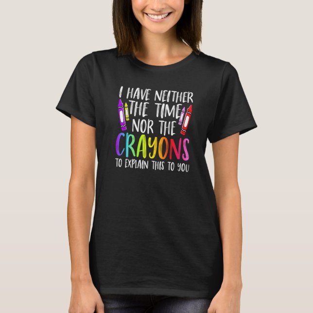 I Have Neither The Time Nor The Crayons  Sarcastic T Shirt (Framsida)