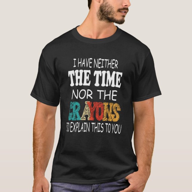 I Have Neither The Time Nor The Crayons To Explain T Shirt (Framsida)