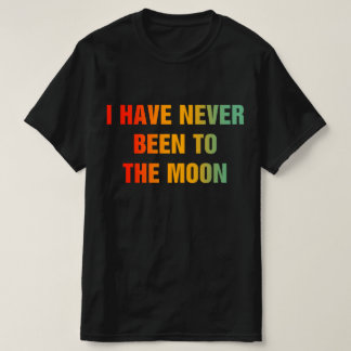 I Have Never Been To The Moon T Shirt