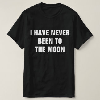 I Have Never Been To The Moon T Shirt