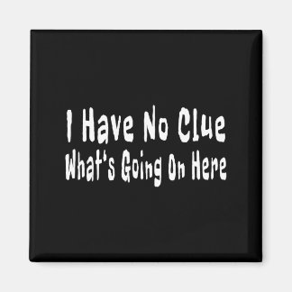 I Have No Clue What's Going On Here Funny Quotes  Magnet