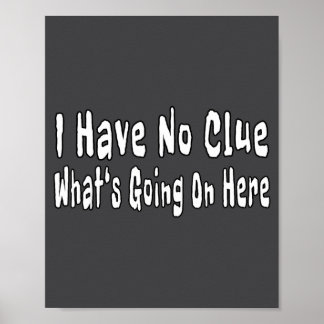 I Have No Clue What's Going On Here Funny Quotes  Poster