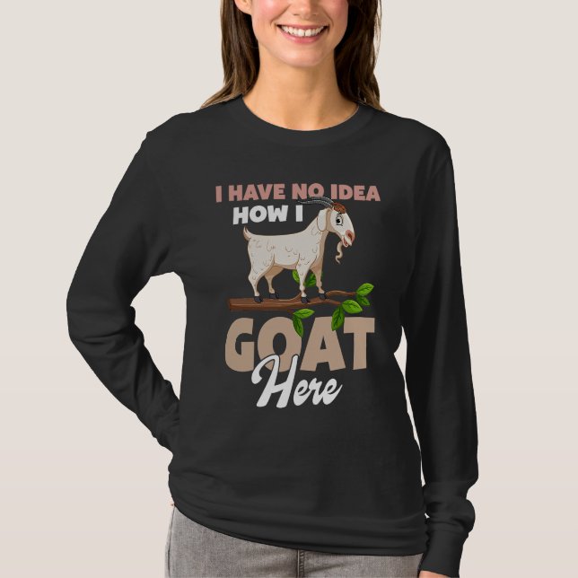 I Have No Idea How I Goat Here T Shirt (Framsida)