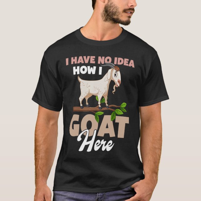 I Have No Idea How I Goat Here T Shirt (Framsida)