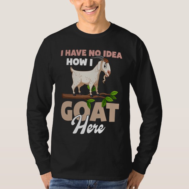I Have No Idea How I Goat Here T Shirt (Framsida)