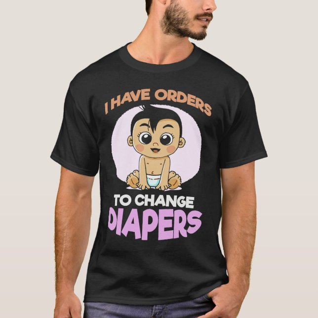 I Have Orders To Change Diapers  New Parenting Dad T Shirt (Framsida)