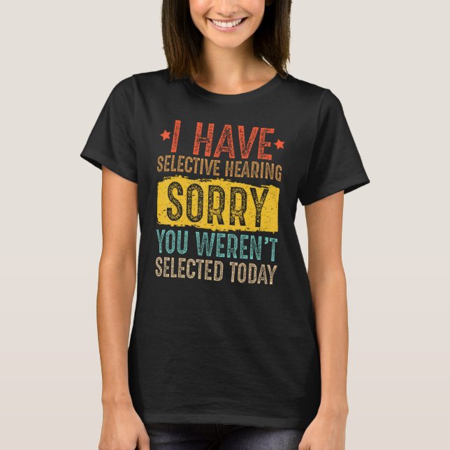 I Have Selective Hearing And You Weren t Selected  T Shirt (Framsida)
