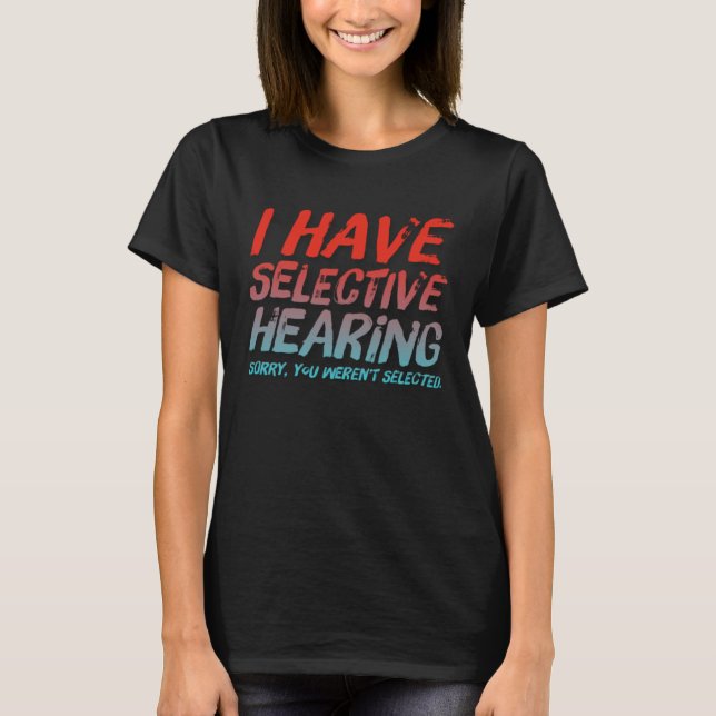 I Have Selective Hearing Sorry You Weren t Selecte Shirt (Framsida)