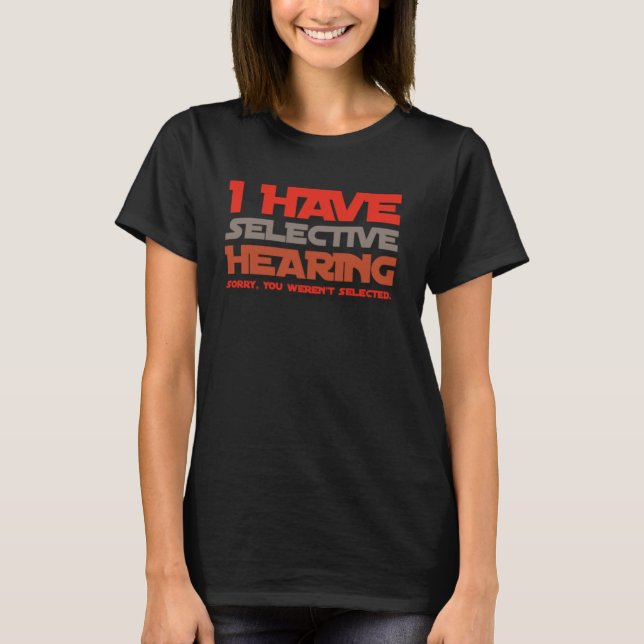 I Have Selective Hearing Sorry You Weren t Selecte T Shirt (Framsida)