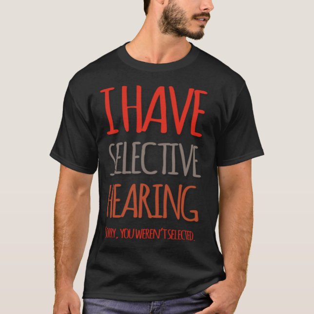I Have Selective Hearing Sorry You Weren t Selecte T Shirt (Framsida)