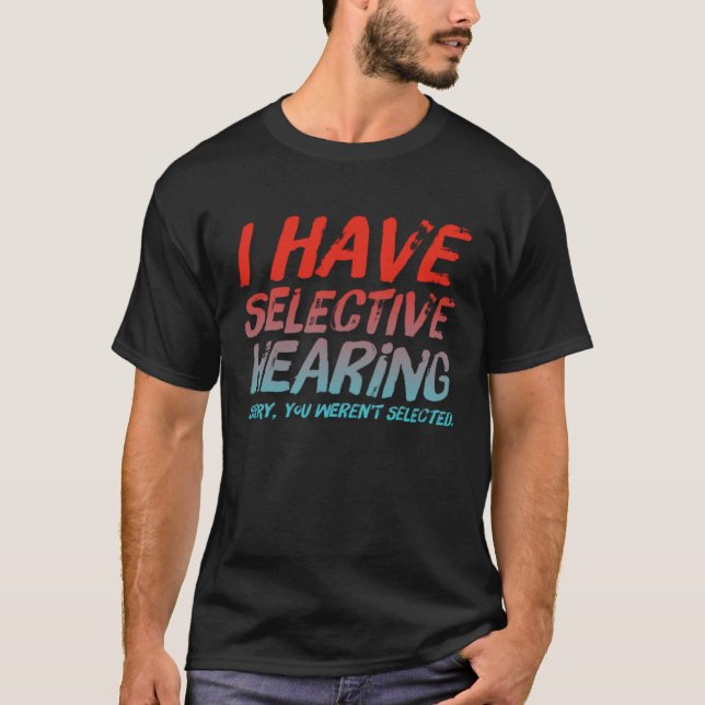 I Have Selective Hearing Sorry You Weren t Selecte T Shirt (Framsida)