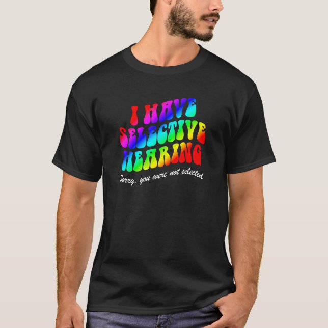 I Have Selective Hearing Sorry You Weren t Selecte T Shirt (Framsida)