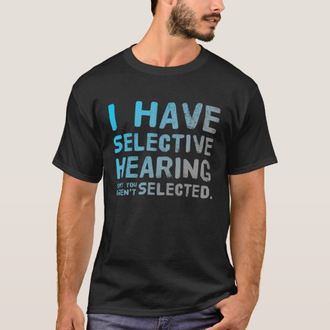 I Have Selective Hearing Sorry You Weren t Selecte T Shirt (Framsida)