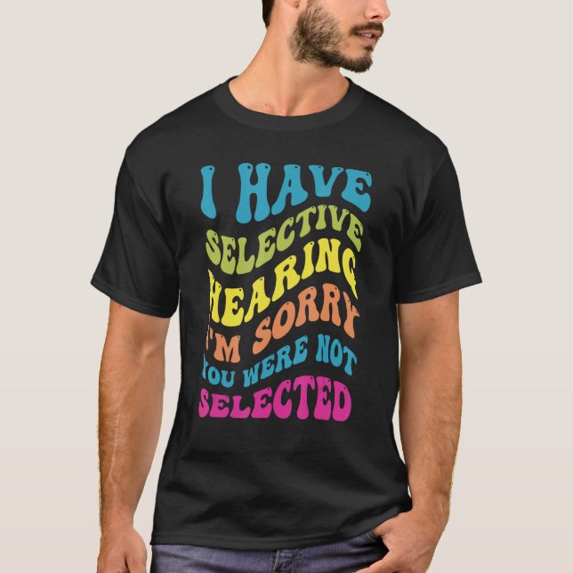 I Have Selective Hearing Sorry You Weren t Selecte T Shirt (Framsida)