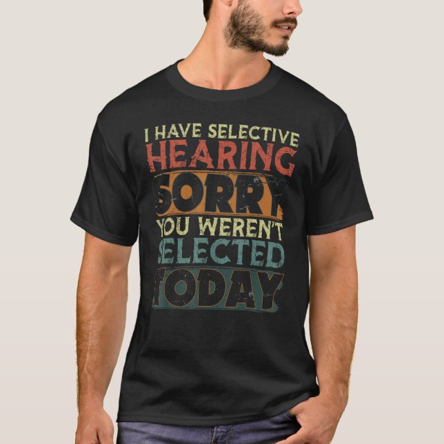 I Have Selective Hearing You Weren t Selected Toda T Shirt (Framsida)