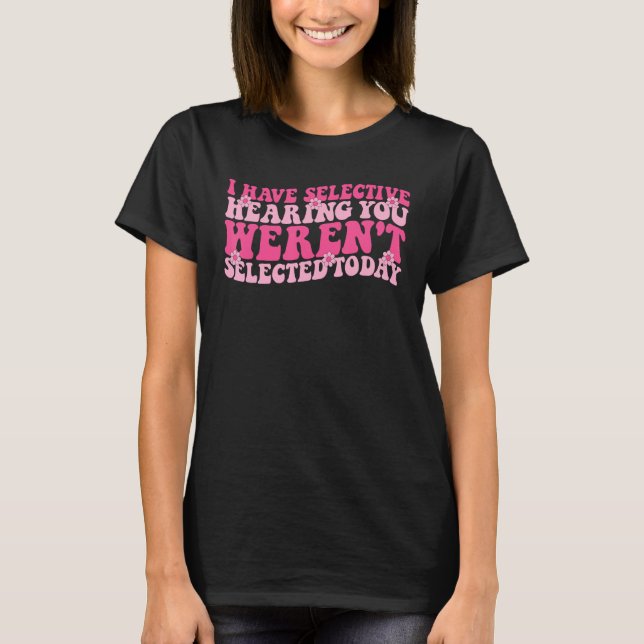 I Have Selective Hearing You Weren t Selected Toda T Shirt (Framsida)