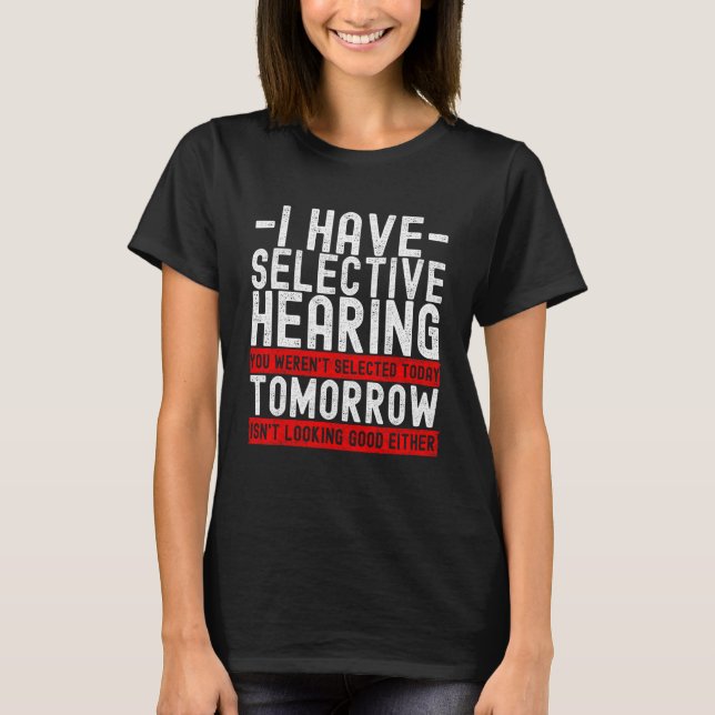 I Have Selective Hearing You Weren't Selected Toda T Shirt (Framsida)
