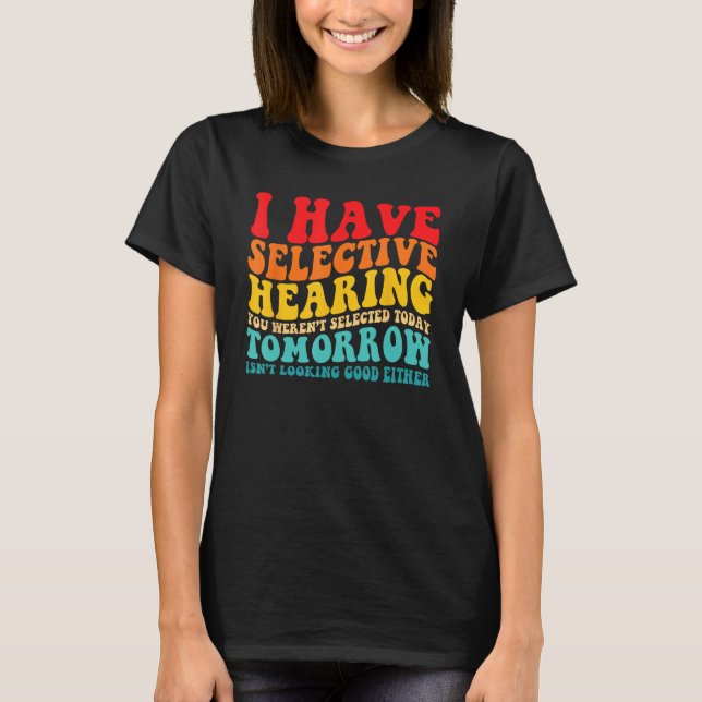 I Have Selective Hearing You Weren't Selected Toda T Shirt (Framsida)