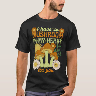 I Have So Mushroom in My Heart For You  T Shirt