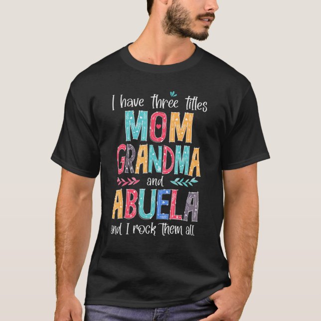 I Have Three Titles Mom Grandma Abuela And I Rock  T Shirt (Framsida)