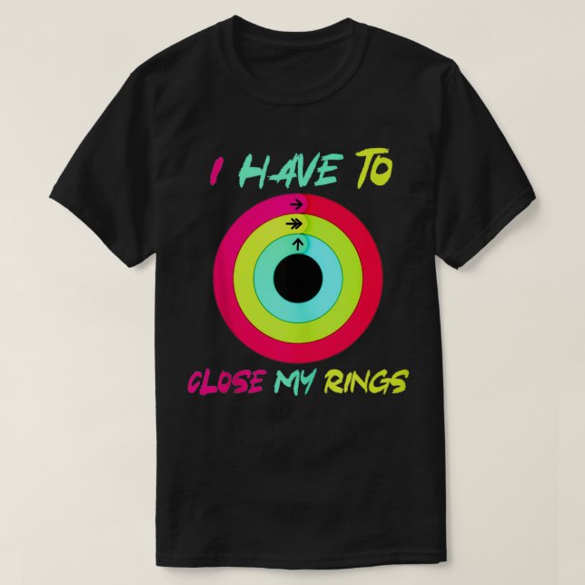 I Have To Close My Rings Funny  T Shirt (Design framsida)