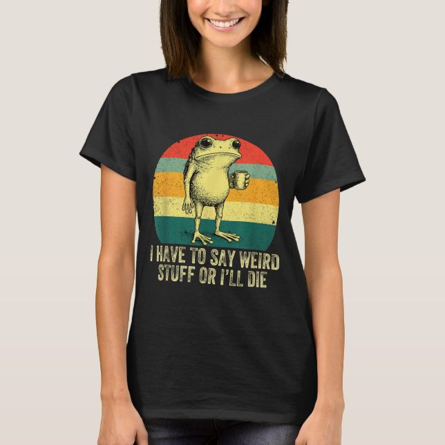 I Have To Say Weird Stuff Or I'll Die Frog Drinkin T Shirt (Framsida)