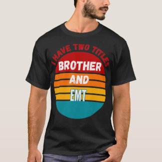 I Have Two Titles Brother And Emt  T Shirt