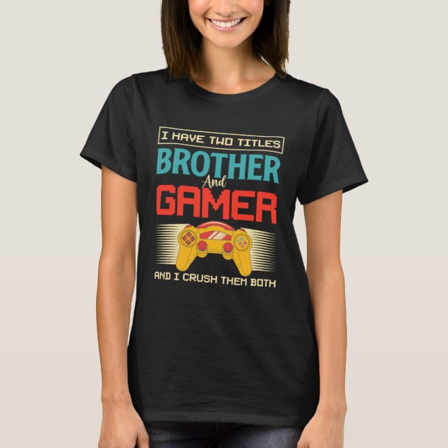 I Have Two Titles Brother And Gamer And I Crush Th T Shirt (Framsida)