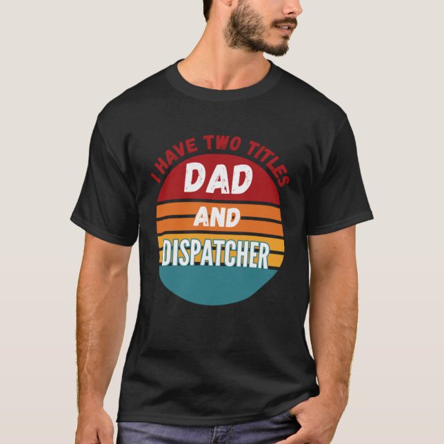 I Have Two Titles Dad And Dispatcher T Shirt (Framsida)