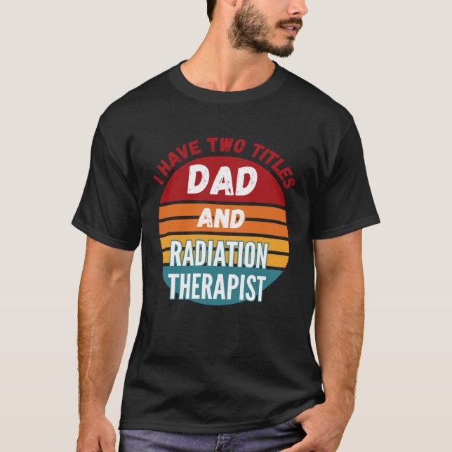 I Have Two Titles Dad And Radiation Therapist T Shirt (Framsida)