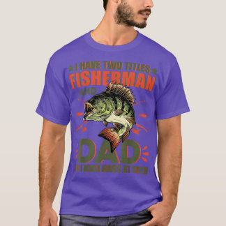I Have Two Titles Fisherman Dad Bass Fishing  T Shirt