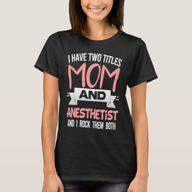 I Have Two Titles Mom And Anesthetist Mother's Day T Shirt (Framsida)