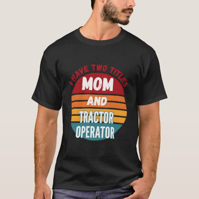 I Have Two Titles Mom And Tractor Operator T Shirt (Framsida)