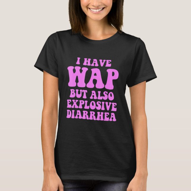 I Have Wap But Also Explosive Diarrhea T Shirt (Framsida)