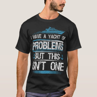I Have Yacht Of Problems Boating Sailing Boat Capt T Shirt